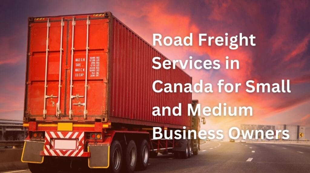 Road Freight Services in Canada for Small and Medium Business Owners